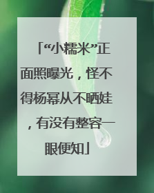 “小糯米”正面照曝光，怪不得杨幂从不晒娃，有没有整容一眼便知