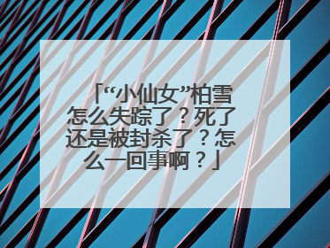 “小仙女”柏雪怎么失踪了？死了还是被封杀了？怎么一回事啊？