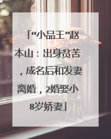 “小品王”赵本山:出身贫苦,成名后和发妻离婚,2婚娶小8岁娇妻