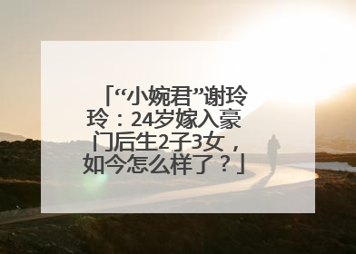 “小婉君”谢玲玲：24岁嫁入豪门后生2子3女，如今怎么样了？