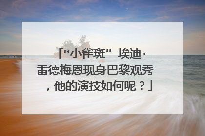 “小雀斑” 埃迪·雷德梅恩现身巴黎观秀，他的演技如何呢？