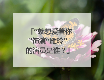 “就想爱着你”饰演“雁玲”的演员是谁？