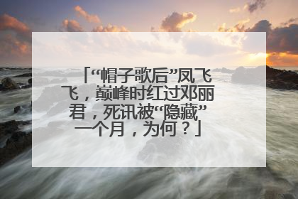 “帽子歌后”凤飞飞，巅峰时红过邓丽君，死讯被“隐藏”一个月，为何？