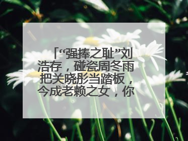 “强捧之耻”刘浩存,碰瓷周冬雨把关晓彤当踏板,今成老赖之女,你怎么看?