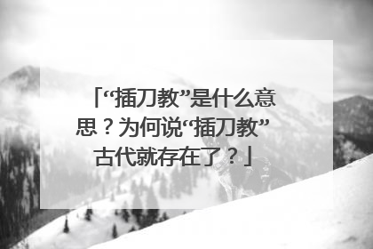 “插刀教”是什么意思?为何说“插刀教”古代就存在了?