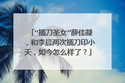 “插刀圣女”薛佳凝，和李晨两次插刀印小天，如今怎么样了？