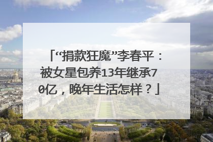 “捐款狂魔”李春平:被女星包养13年继承70亿,晚年生活怎样?