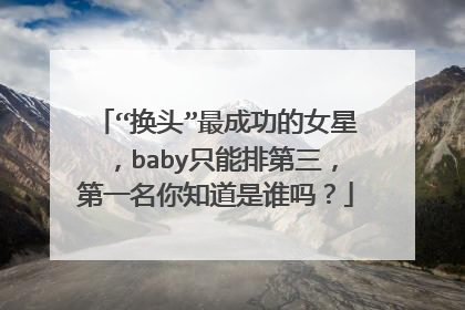 “换头”最成功的女星，baby只能排第三，第一名你知道是谁吗？