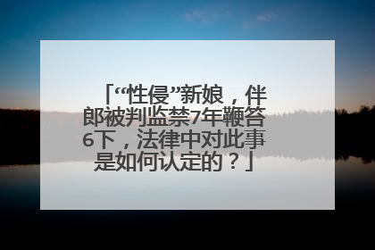 “性侵”新娘，伴郎被判监禁7年鞭笞6下，法律中对此事是如何认定的？