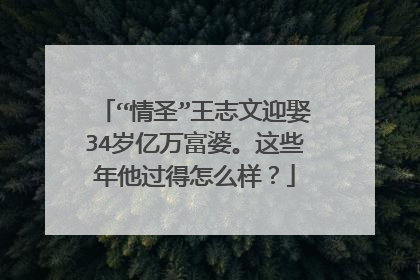 “情圣”王志文迎娶34岁亿万富婆。这些年他过得怎么样?
