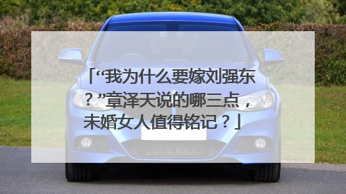 “我为什么要嫁刘强东?”章泽天说的哪三点,未婚女人值得铭记?