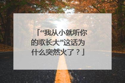 “我从小就听你的歌长大”这话为什么突然火了?