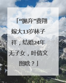 “抛弃”费翔嫁大13岁林子祥,结婚24年无子女,叶倩文图啥?