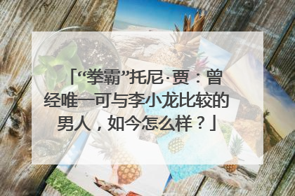 “拳霸”托尼·贾:曾经唯一可与李小龙比较的男人,如今怎么样?