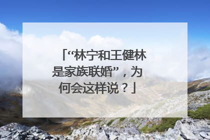 “林宁和王健林是家族联婚”，为何会这样说？