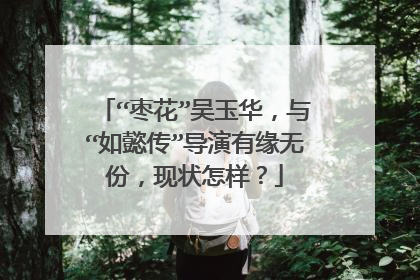 “枣花”吴玉华，与“如懿传”导演有缘无份，现状怎样？