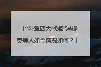 “斗鱼四大歌姬”冯提莫等人如今情况如何?