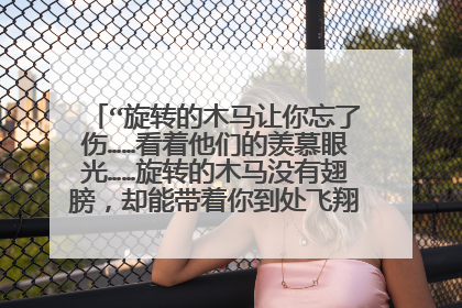 “旋转的木马让你忘了伤……看着他们的羡慕眼光……旋转的木马没有翅膀,却能带着你到处飞翔……”什么歌