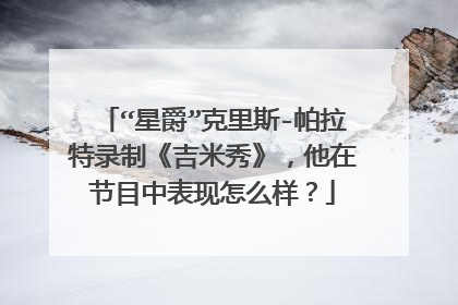 “星爵”克里斯-帕拉特录制《吉米秀》，他在节目中表现怎么样？