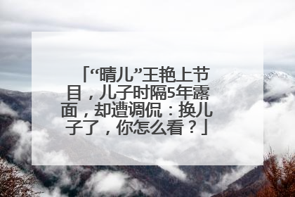 “晴儿”王艳上节目，儿子时隔5年露面，却遭调侃：换儿子了，你怎么看？
