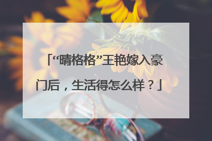 “晴格格”王艳嫁入豪门后，生活得怎么样？