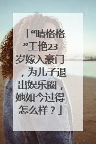 “晴格格”王艳23岁嫁入豪门，为儿子退出娱乐圈，她如今过得怎么样？