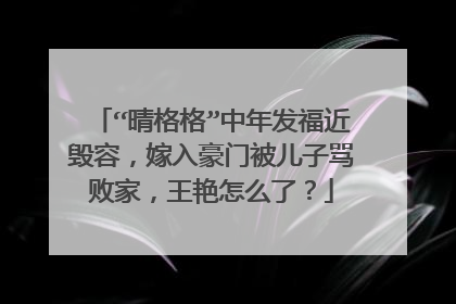 “晴格格”中年发福近毁容，嫁入豪门被儿子骂败家，王艳怎么了？