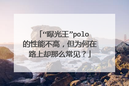 “曝光王”polo的性能不高，但为何在路上却那么常见？