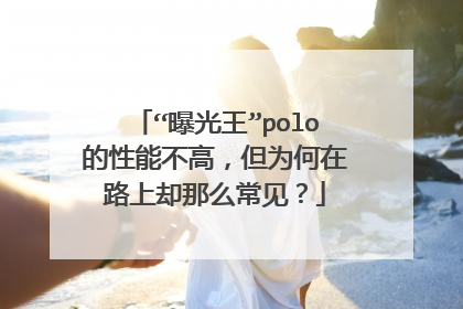 “曝光王”polo的性能不高，但为何在路上却那么常见？