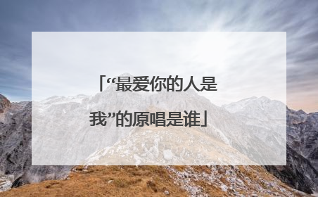 “最爱你的人是我”的原唱是谁