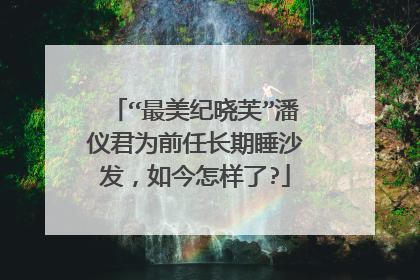 “最美纪晓芙”潘仪君为前任长期睡沙发，如今怎样了?