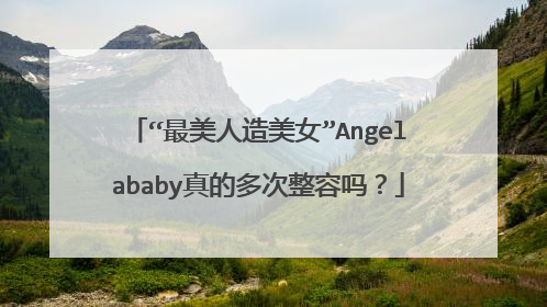 “最美人造美女”Angelababy真的多次整容吗？