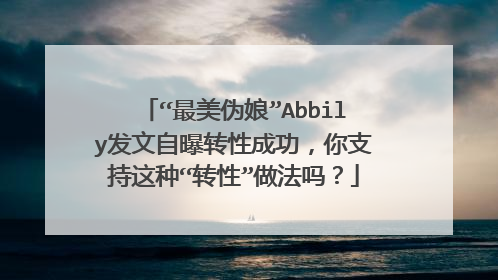 “最美伪娘”Abbily发文自曝转性成功，你支持这种“转性”做法吗？