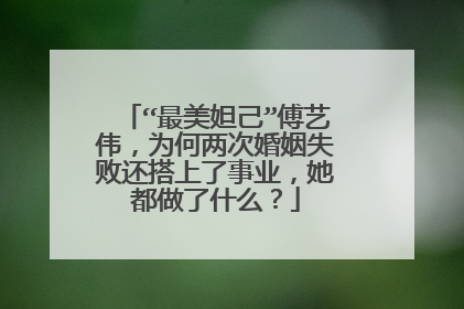 “最美妲己”傅艺伟,为何两次婚姻失败还搭上了事业,她都做了什么?