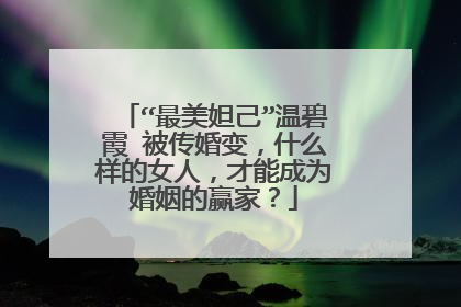 “最美妲己”温碧霞 被传婚变,什么样的女人,才能成为婚姻的赢家?