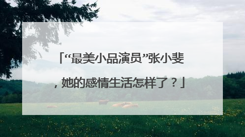 “最美小品演员”张小斐,她的感情生活怎样了?