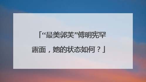 “最美郭芙”傅明宪罕露面，她的状态如何？