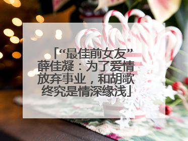 “最佳前女友”薛佳凝:为了爱情放弃事业,和胡歌终究是情深缘浅