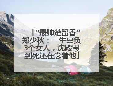 “最帅楚留香”郑少秋:一生辜负3个女人,沈殿霞到死还在念着他