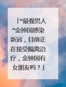 “最强男人”金钟国感染新冠,目前正在接受隔离治疗,金钟国有女朋友吗?