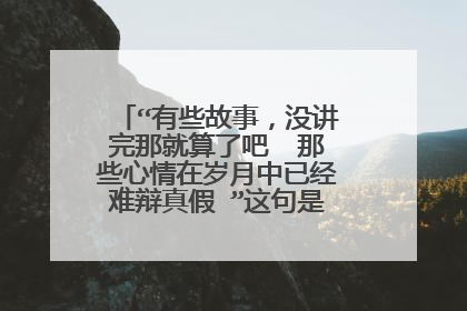 “有些故事，没讲完那就算了吧  那些心情在岁月中已经难辩真假 ”这句是哪首歌的歌词？
