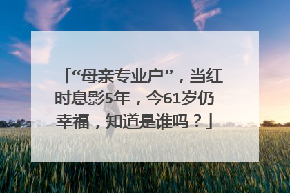 “母亲专业户”,当红时息影5年,今61岁仍幸福,知道是谁吗?