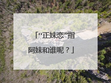 “正妹恋”指阿妹和谁呢?