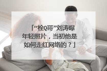 “栓Q哥”刘涛曝年轻照片,当初他是如何走红网络的?