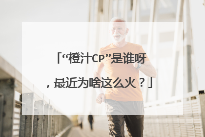 “橙汁CP”是谁呀，最近为啥这么火？