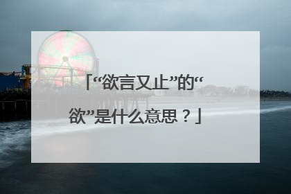 “欲言又止”的“欲”是什么意思?