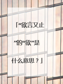 “欲言又止”的“欲”是什么意思?