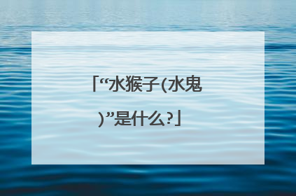 “水猴子(水鬼)”是什么?