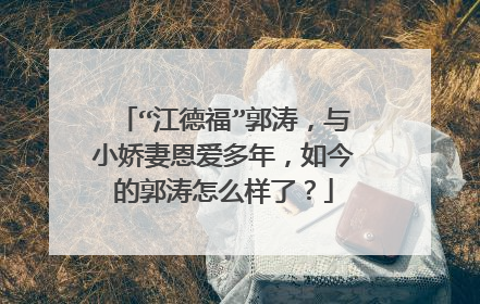 “江德福”郭涛，与小娇妻恩爱多年，如今的郭涛怎么样了？