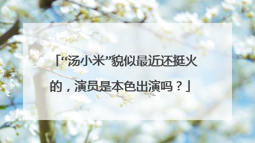 “汤小米”貌似最近还挺火的,演员是本色出演吗?